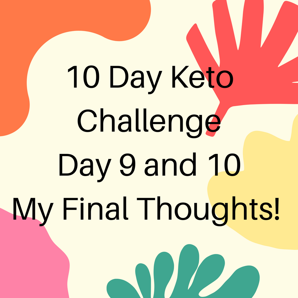 10 Day Keto Challenge Day 9 and 10 - My final thoughts