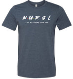 Nurse I'll Be There For You Tee
